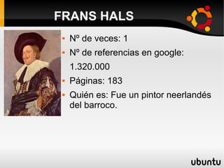  Nº de veces: 1
 Nº de referencias en google:
1.320.000
 Páginas: 183
 Quién es: Fue un pintor neerlandés
del barroco.
FRANS HALS
 