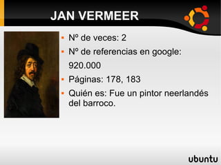  Nº de veces: 2
 Nº de referencias en google:
920.000
 Páginas: 178, 183
 Quién es: Fue un pintor neerlandés
del barroco.
JAN VERMEER
 