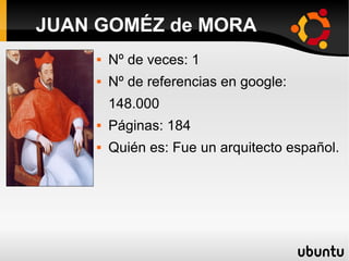  Nº de veces: 1
 Nº de referencias en google:
148.000
 Páginas: 184
 Quién es: Fue un arquitecto español.
JUAN GOMÉZ de MORA
 