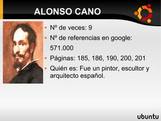  Nº de veces: 9
 Nº de referencias en google:
571.000
 Páginas: 185, 186, 190, 200, 201
 Quién es: Fue un pintor, escultor y
arquitecto español.
ALONSO CANO
 