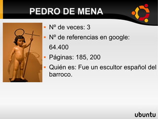  Nº de veces: 3
 Nº de referencias en google:
64.400
 Páginas: 185, 200
 Quién es: Fue un escultor español del
barroco.
PEDRO DE MENA
 