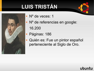  Nº de veces: 1
 Nº de referencias en google:
16.200
 Páginas: 186
 Quién es: Fue un pintor español
perteneciente al Siglo de Oro.
LUIS TRISTÁN
 