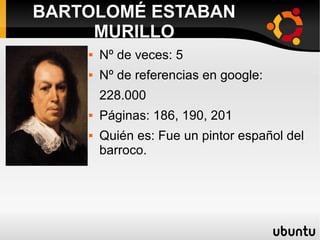 Nº de veces: 5
 Nº de referencias en google:
228.000
 Páginas: 186, 190, 201
 Quién es: Fue un pintor español del
barroco.
BARTOLOMÉ ESTABAN
MURILLO
 