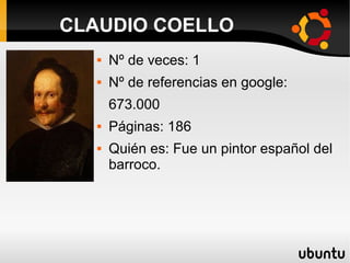  Nº de veces: 1
 Nº de referencias en google:
673.000
 Páginas: 186
 Quién es: Fue un pintor español del
barroco.
CLAUDIO COELLO
 