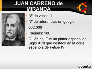  Nº de veces: 1
 Nº de referencias en google:
632.000
 Páginas: 186
 Quién es: Fue un pintor español del
Siglo XVII que destacó en la corte
española de Felipe IV.
JUAN CARREÑO de
MIRANDA
 