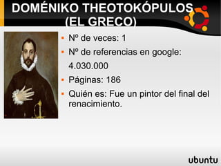  Nº de veces: 1
 Nº de referencias en google:
4.030.000
 Páginas: 186
 Quién es: Fue un pintor del final del
renacimiento.
DOMÉNIKO THEOTOKÓPULOS
(EL GRECO)
 
