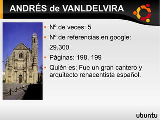  Nº de veces: 5
 Nº de referencias en google:
29.300
 Páginas: 198, 199
 Quién es: Fue un gran cantero y
arquitecto renacentista español.
ANDRÉS de VANLDELVIRA
 