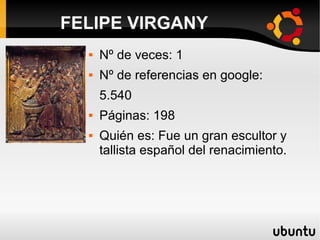  Nº de veces: 1
 Nº de referencias en google:
5.540
 Páginas: 198
 Quién es: Fue un gran escultor y
tallista español del renacimiento.
FELIPE VIRGANY
 