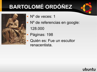  Nº de veces: 1
 Nº de referencias en google:
128.000
 Páginas: 198
 Quién es: Fue un escultor
renacentista.
BARTOLOMÉ ORDÓÑEZ
 