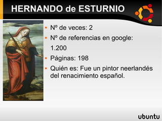  Nº de veces: 2
 Nº de referencias en google:
1.200
 Páginas: 198
 Quién es: Fue un pintor neerlandés
del renacimiento español.
HERNANDO de ESTURNIO
 