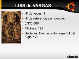  Nº de veces: 1
 Nº de referencias en google:
5.370.000
 Páginas: 198
 Quién es: Fue un pintor español del
Siglo XVI.
LUIS de VARGAS
 