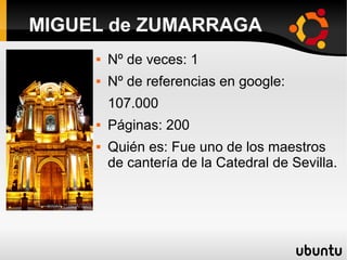  Nº de veces: 1
 Nº de referencias en google:
107.000
 Páginas: 200
 Quién es: Fue uno de los maestros
de cantería de la Catedral de Sevilla.
MIGUEL de ZUMARRAGA
 