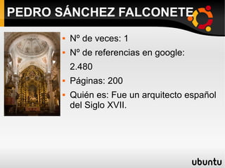  Nº de veces: 1
 Nº de referencias en google:
2.480
 Páginas: 200
 Quién es: Fue un arquitecto español
del Siglo XVII.
PEDRO SÁNCHEZ FALCONETE
 