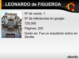  Nº de veces: 1
 Nº de referencias en google:
720.000
 Páginas: 200
 Quién es: Fue un arquitecto activo en
Sevilla.
LEONARDO de FIGUEROA
 