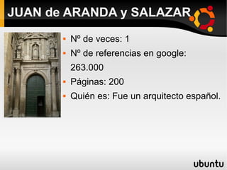  Nº de veces: 1
 Nº de referencias en google:
263.000
 Páginas: 200
 Quién es: Fue un arquitecto español.
JUAN de ARANDA y SALAZAR
 