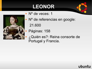 Nº de veces: 1
 Nº de referencias en google:
21.600
 Páginas: 158
 ¿Quién es?: Reina consorte de
Portugal y Francia.
LEONOR
 