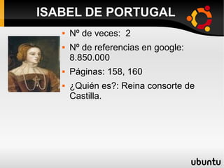  Nº de veces: 2
 Nº de referencias en google:
8.850.000
 Páginas: 158, 160
 ¿Quién es?: Reina consorte de
Castilla.
ISABEL DE PORTUGAL
 