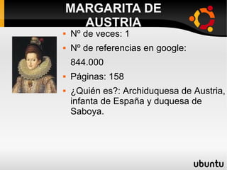  Nº de veces: 1
 Nº de referencias en google:
844.000
 Páginas: 158
 ¿Quién es?: Archiduquesa de Austria,
infanta de España y duquesa de
Saboya.
MARGARITA DE
AUSTRIA
 