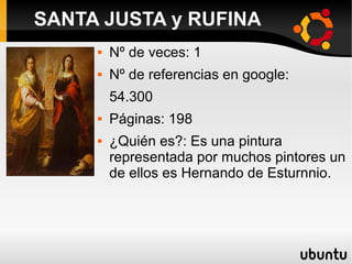  Nº de veces: 1
 Nº de referencias en google:
54.300
 Páginas: 198
 ¿Quién es?: Es una pintura
representada por muchos pintores un
de ellos es Hernando de Esturnnio.
SANTA JUSTA y RUFINA
 