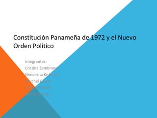 Constitución Panameña de 1972 y el Nuevo
Orden Político
Integrantes:
Cristina Zambrano
Nimeesha Kishnani
Reychel Castro
Sofía Arboleda
Karina Chong
 