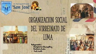 ORGANIZACION SOCIAL
del virreinato de
Lima
Integrantes:
- Gianpierre Chumpitaz
- Barbara Cuba
- Luis cueto
 