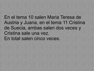 En el tema 10 salen Maria Teresa de
Austria y Juana, en el tema 11 Cristina
de Suecia, ambas salen dos veces y
Cristina sale una vez.
En total salen cinco veces.
 