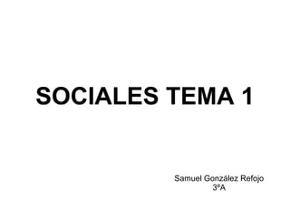 SOCIALES TEMA 1 Samuel González Refojo 3ºA 