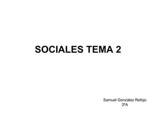 SOCIALES TEMA 2 Samuel González Refojo 3ºA 