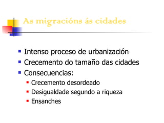 As migracións ás cidades Intenso proceso de urbanización Crecemento do tamaño das cidades Consecuencias: Crecemento desordeado Desigualdade segundo a riqueza Ensanches 
