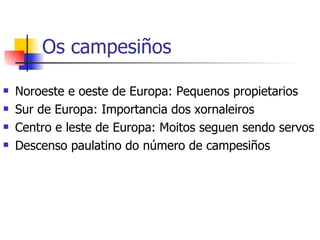 Os campesiños Noroeste e oeste de Europa: Pequenos propietarios Sur de Europa: Importancia dos xornaleiros Centro e leste de Europa: Moitos seguen sendo servos Descenso paulatino do número de campesiños 