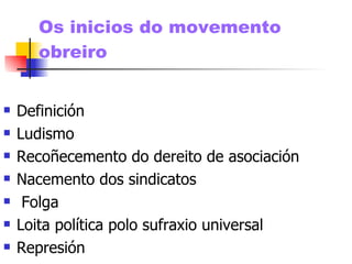 Os inicios do movemento obreiro Definición Ludismo Recoñecemento do dereito de asociación Nacemento dos sindicatos Folga Loita política polo sufraxio universal Represión 