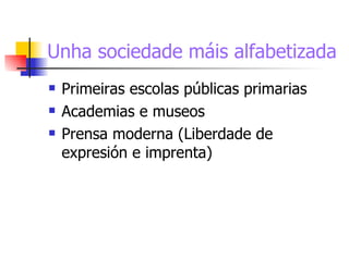 Unha sociedade máis alfabetizada Primeiras escolas públicas primarias Academias e museos Prensa moderna (Liberdade de expresión e imprenta) 