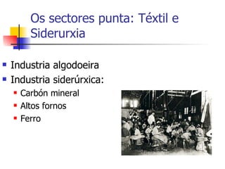 Os sectores punta: Téxtil e Siderurxia Industria algodoeira Industria siderúrxica: Carbón mineral Altos fornos Ferro 