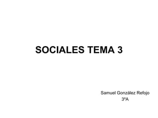 SOCIALES TEMA 3 Samuel González Refojo 3ºA 