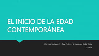 EL INICIO DE LA EDAD
CONTEMPORÁNEA
Ciencias Sociales 6º - Rey Pastor – Universidad de La Rioja
Donato
 