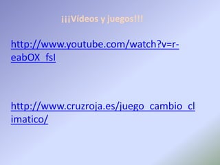 ¡¡¡Vídeos y juegos!!!

http://www.youtube.com/watch?v=r-
eabOX_fsI



http://www.cruzroja.es/juego_cambio_cl
imatico/
 