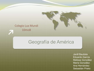Colegio Lux Mundi 10moB Geografía de América Janill Bautista Eduardo García Melissa González María González Ana Hernández Sebastián Prieto 