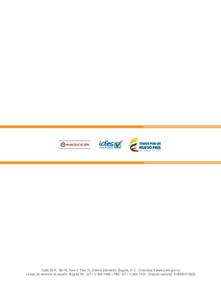 Calle 26 N.° 69-76, Torre 2, Piso 15, Edificio Elemento, Bogotá, D. C., Colombia • www.icfes.gov.co
Líneas de atención al usuario: Bogotá Tel.: (57+1) 484-1460 | PBX: (57+1) 484-1410 - Gratuita nacional: 018000-519535
 