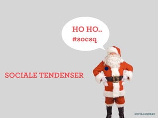 HO HO..
              #socsq



SOCIALE TENDENSER
 