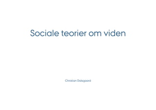 Sociale teorier om viden




        Christian Dalsgaard
 
