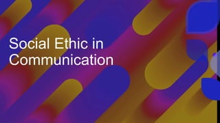 Social Ethic in
Communication
 