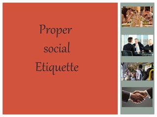 Proper 
social 
Etiquette 
 