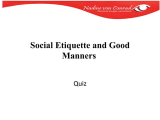 Social Etiquette and Good
Manners
Quiz
 