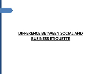 DIFFERENCE BETWEEN SOCIAL AND
BUSINESS ETIQUETTE
 