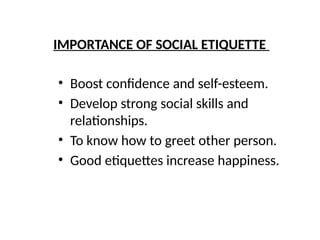 IMPORTANCE OF SOCIAL ETIQUETTE
• Boost confidence and self-esteem.
• Develop strong social skills and
relationships.
• To know how to greet other person.
• Good etiquettes increase happiness.
 
