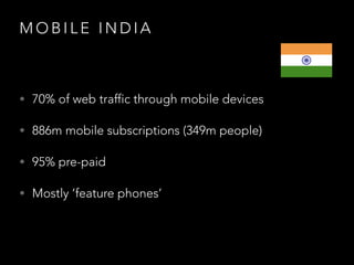 M O B I L E I N D I A
• 70% of web traffic through mobile devices
• 886m mobile subscriptions (349m people)
• 95% pre-paid
• Mostly ‘feature phones’
 