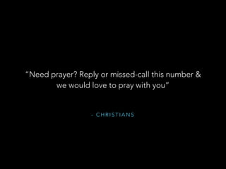 - C H R I S T I A N S
“Need prayer? Reply or missed-call this number &
we would love to pray with you”
 