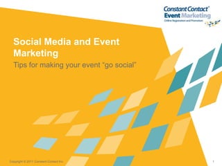 Social Media and Event
  Marketing
  Tips for making your event “go social”




Copyright © 2011 Constant Contact Inc.     1
 