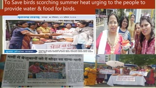 To Save birds scorching summer heat urging to the people to
provide water & food for birds.
 
