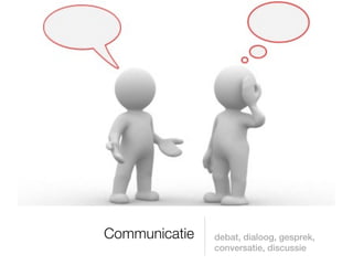 Communicatie   debat, dialoog, gesprek,
               conversatie, discussie
 